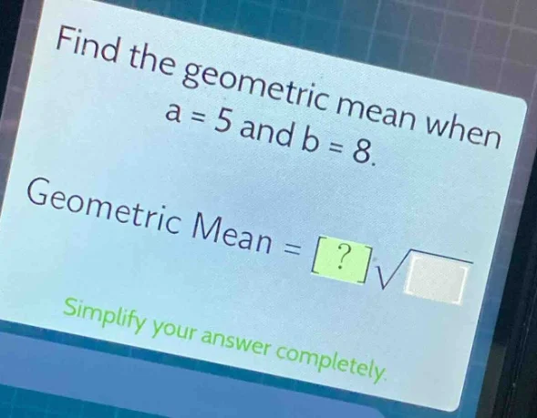 find the geometric mean when a = 5 and b = 8. geometric mean = ?√ simpl…