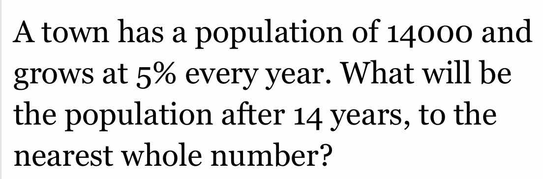 a town has a population of 14000 and grows at 5% every year. what will …