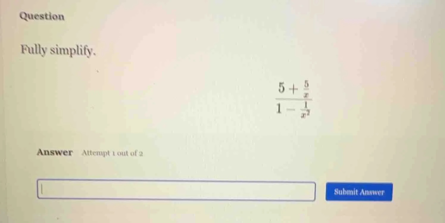 question fully simplify. $\frac{5 + \frac{5}{x}}{1 - \frac{1}{x^2}}$ an…