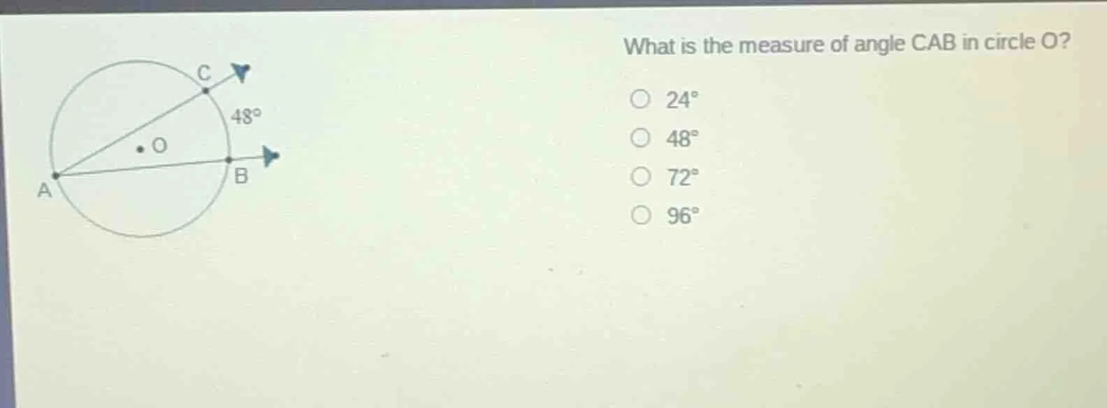 what is the measure of angle cab in circle o?○ 24°○ 48°○ 72°○ 96°