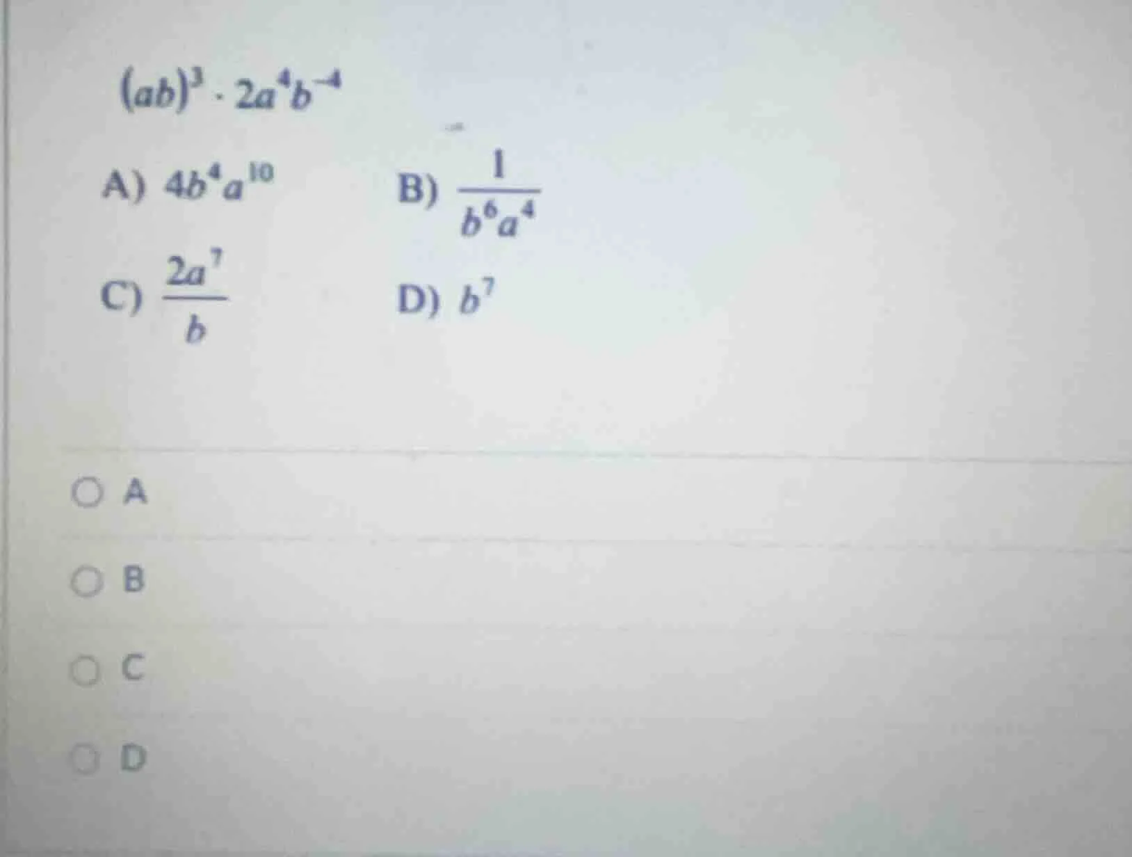 $(ab)^{3} cdot 2a^{4}b^{-4}$ a) $4b^{4}a^{10}$ b) $\frac{1}{b^{6}a^{4}}…
