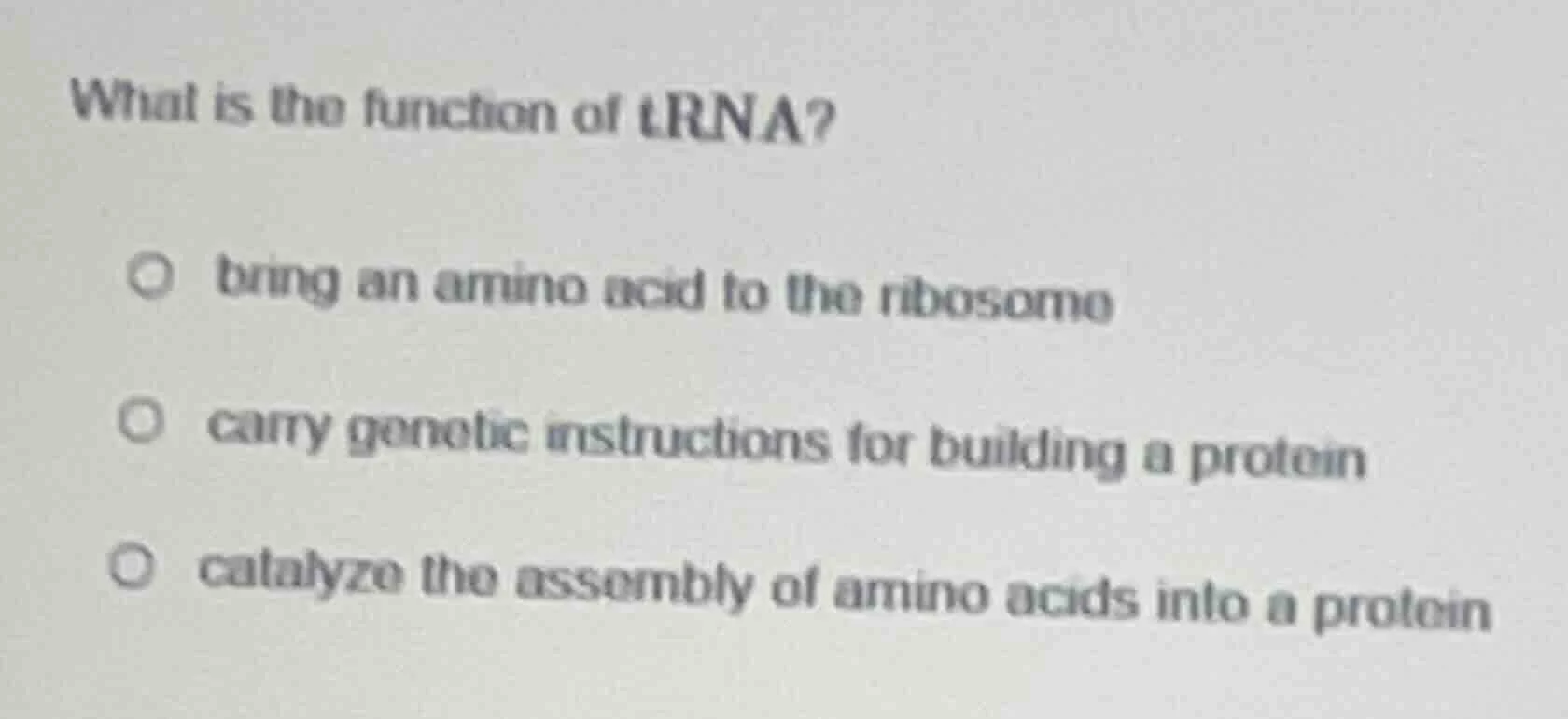 what is the function of trna? ○ bring an amino acid to the ribosome ○ c…