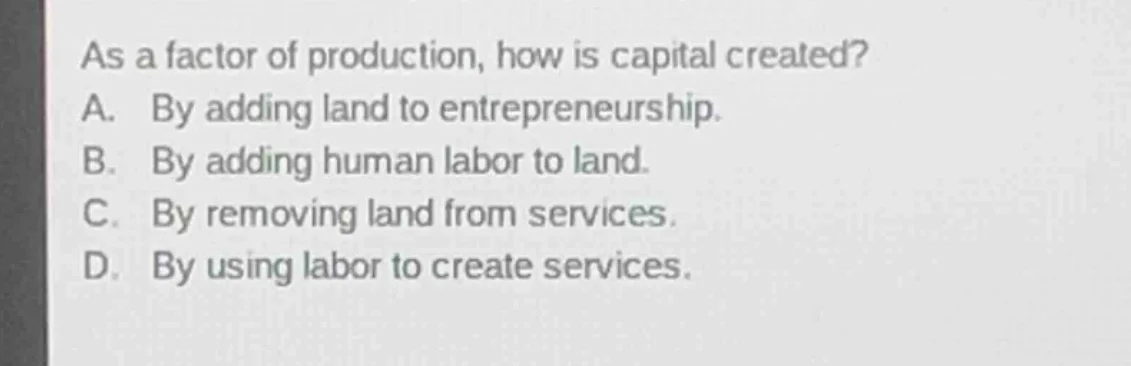 as a factor of production, how is capital created? a. by adding land to…