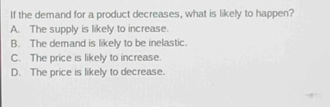 if the demand for a product decreases, what is likely to happen? a. the…