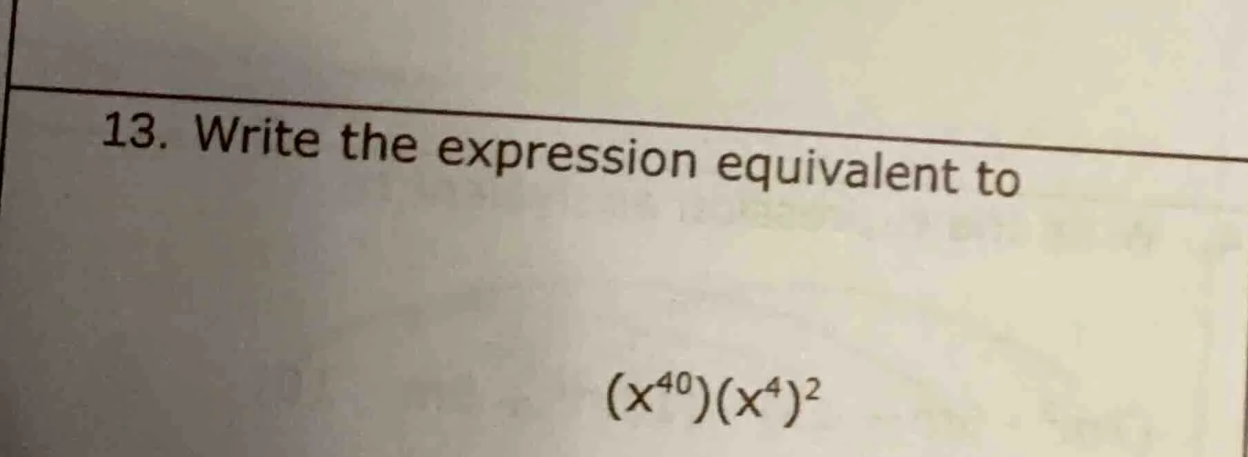 13. write the expression equivalent to $(x^{40})(x^{4})^{2}$