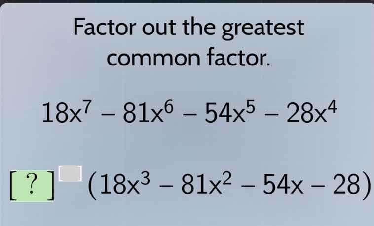 factor out the greatest common factor. $18x^{7}-81x^{6}-54x^{5}-28x^{4}…
