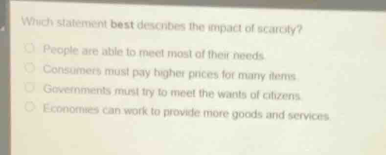 which statement best describes the impact of scarcity?people are able t…