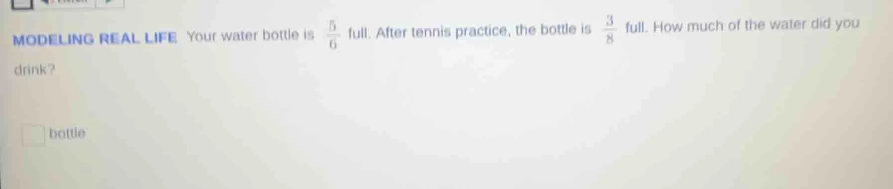 modeling real life your water bottle is $\frac{5}{6}$ full. after tenni…