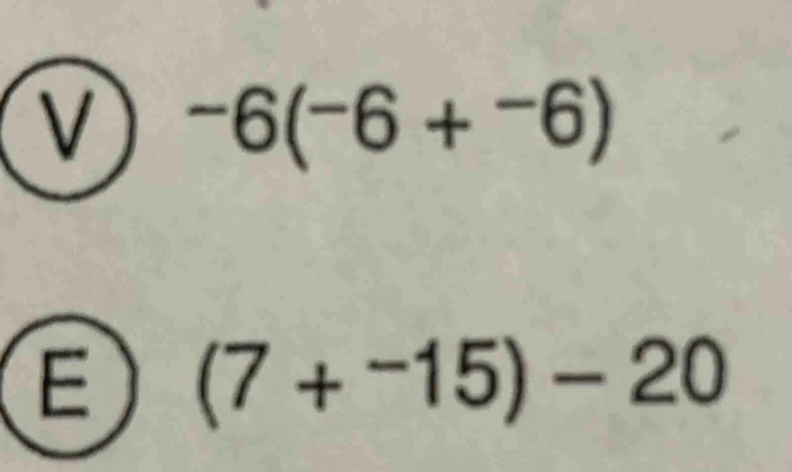 v $-6(-6 + -6)$ e $(7 + -15) - 20$