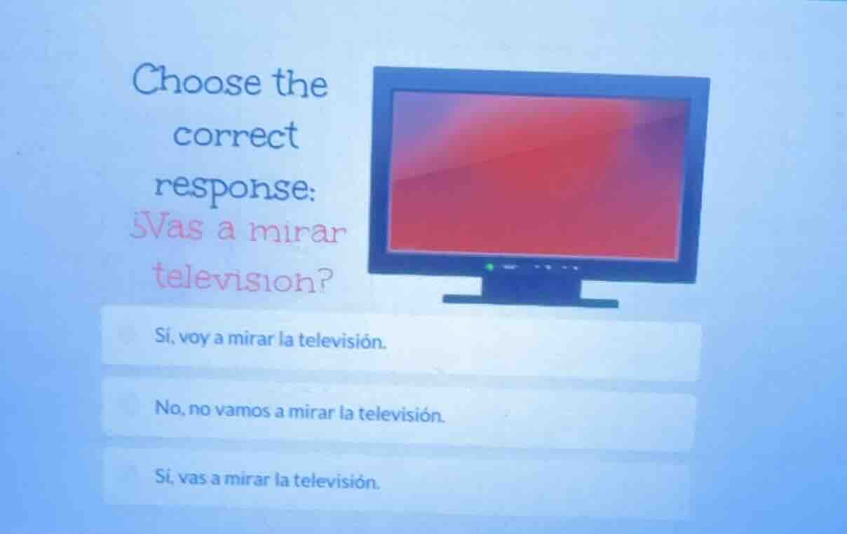 choose the correct response: ¿vas a mirar television? sí, voy a mirar l…