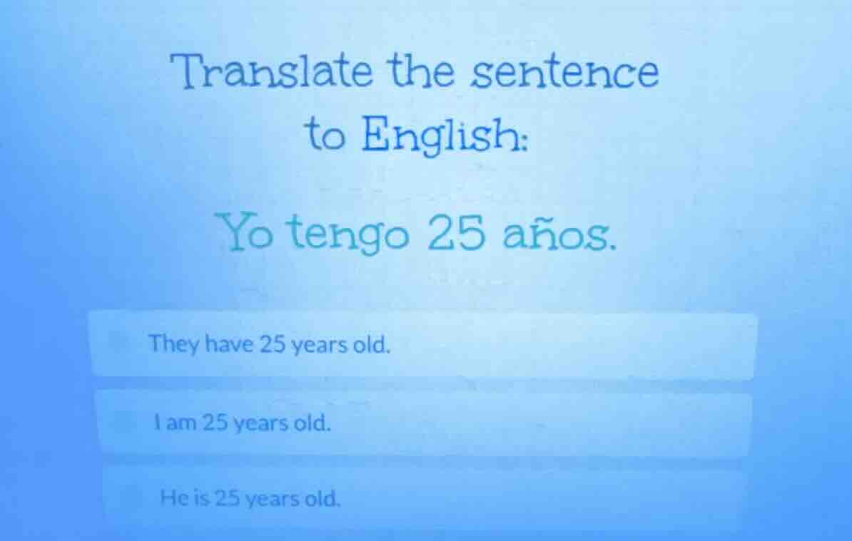 translate the sentence to english: yo tengo 25 años. they have 25 years…