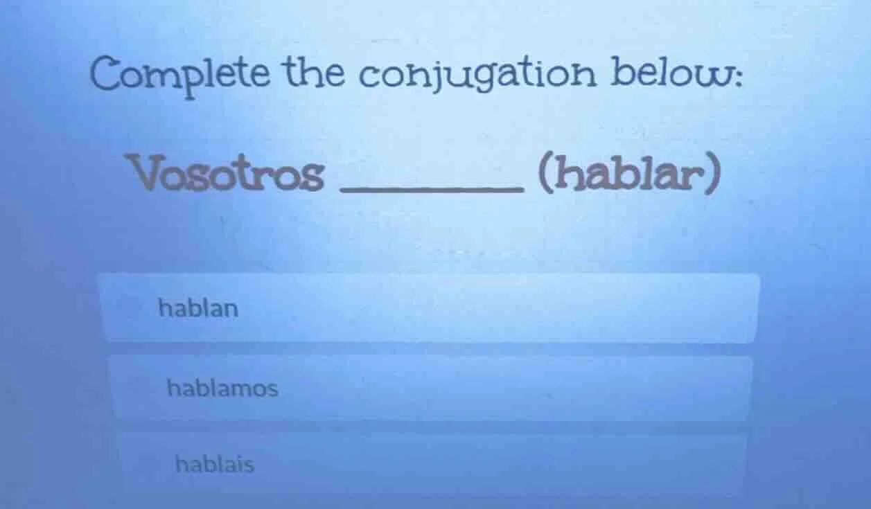 complete the conjugation below: vosotros ________ (hablar) hablan habla…