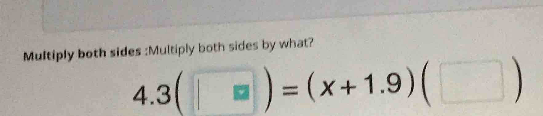 multiply both sides :multiply both sides by what? $4.3(\\quad) = (x+1.9…
