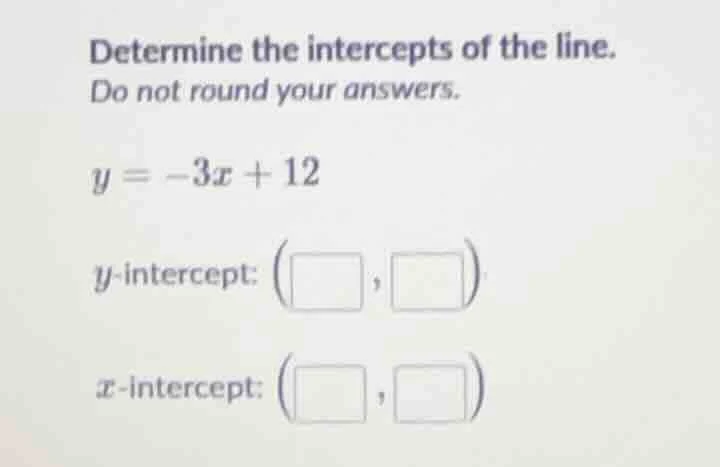 determine the intercepts of the line. do not round your answers. $y = -…