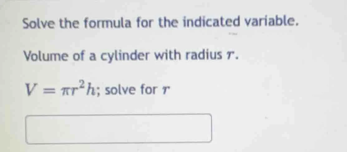 solve the formula for the indicated variable. volume of a cylinder with…