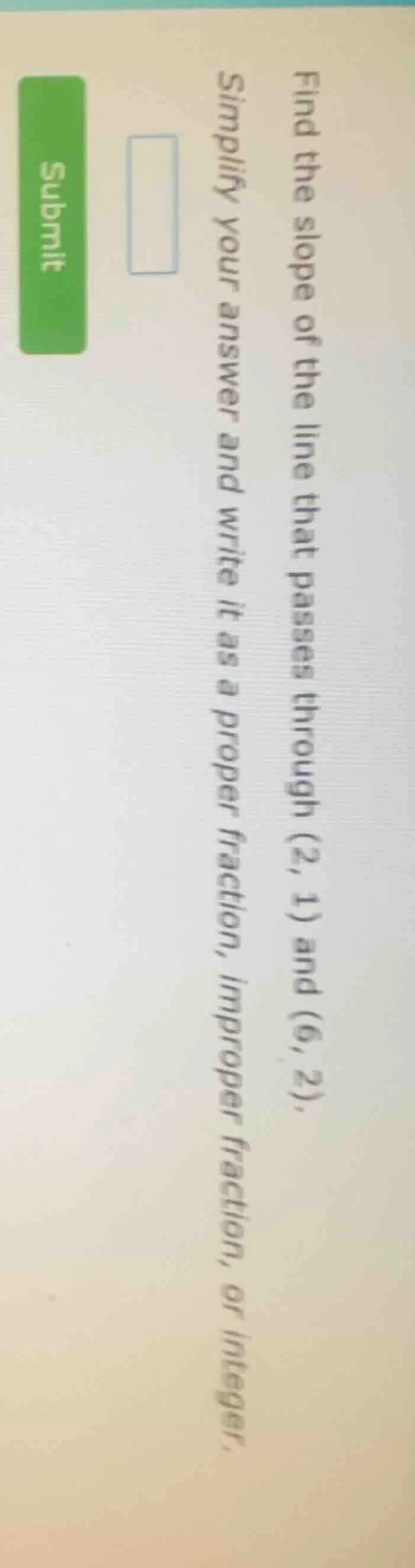 find the slope of the line that passes through (2, 1) and (6, 2). simpl…