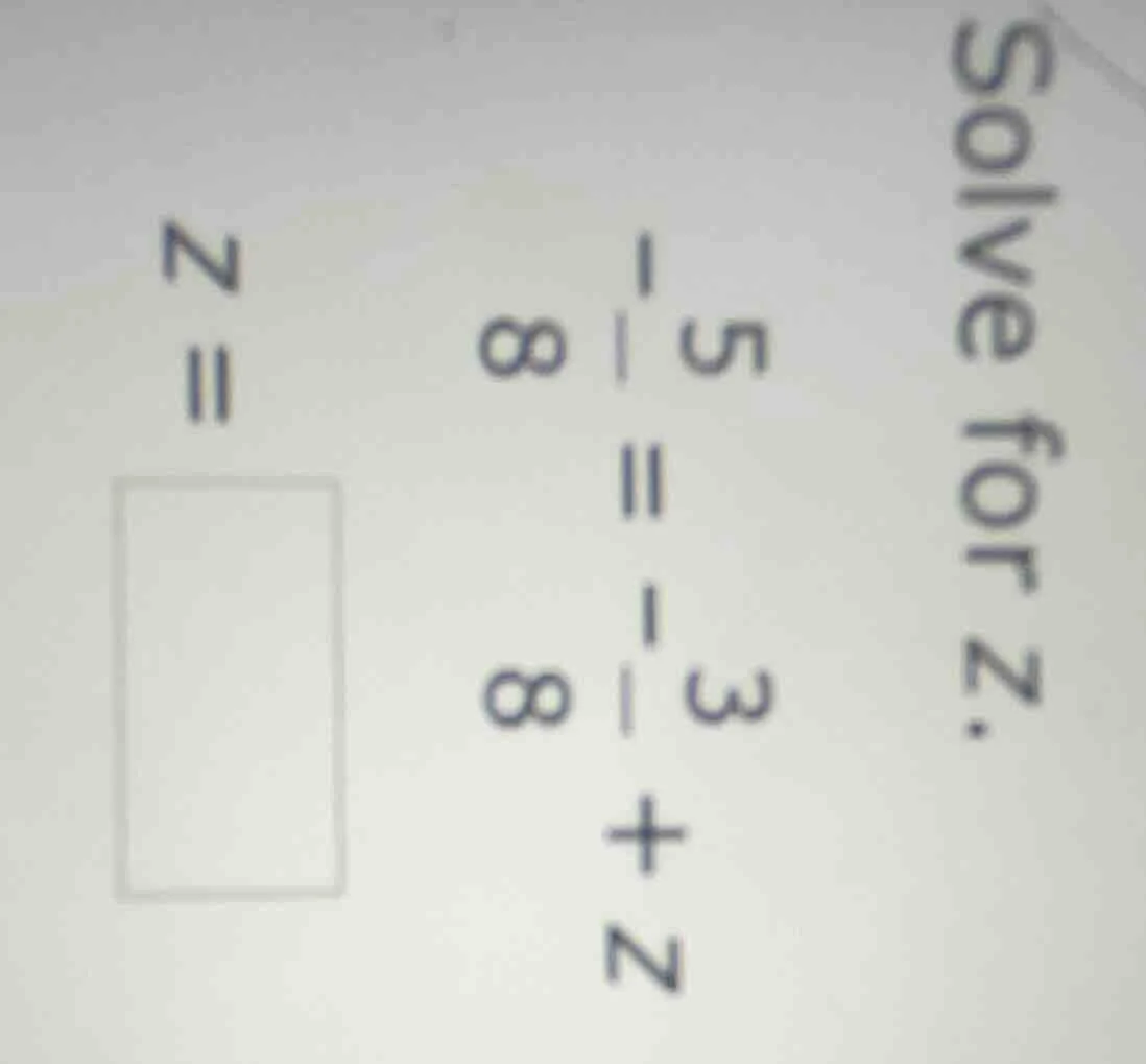 solve for z. $\frac{5}{8} = -\frac{3}{8} + z$ $z = square$