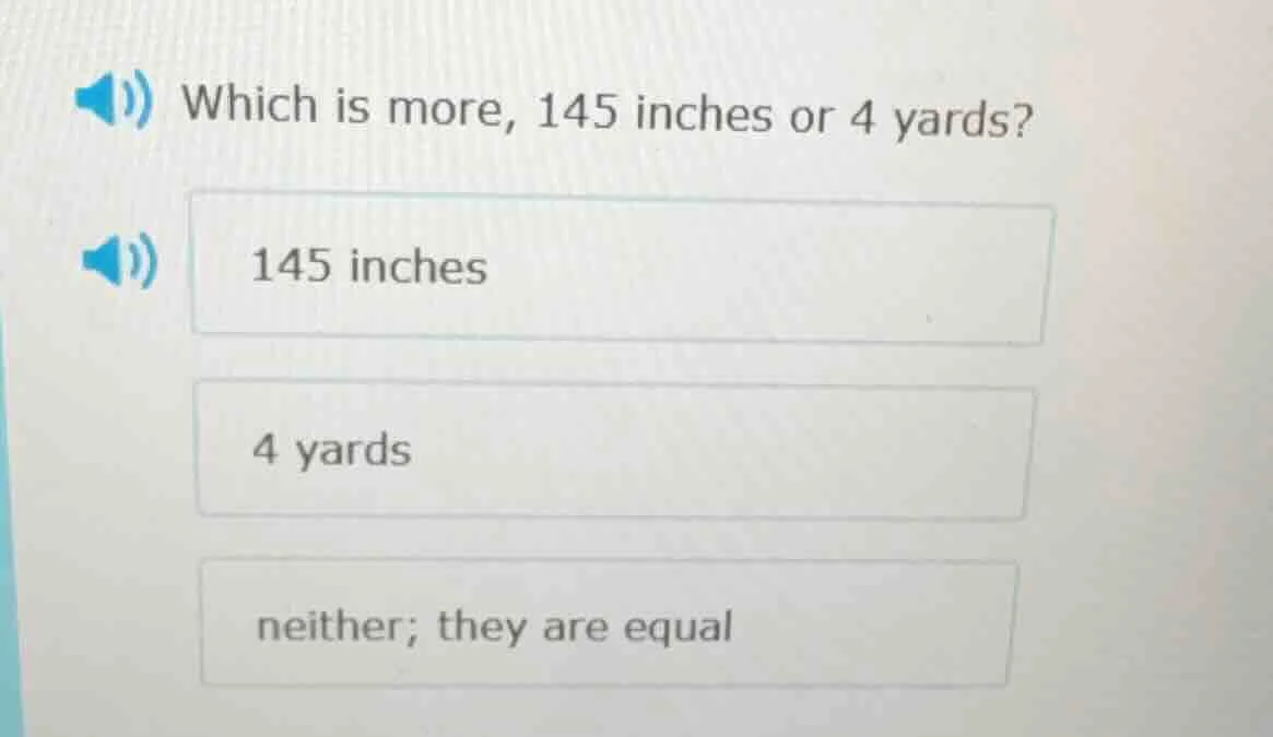 which is more, 145 inches or 4 yards? 145 inches 4 yards neither; they …
