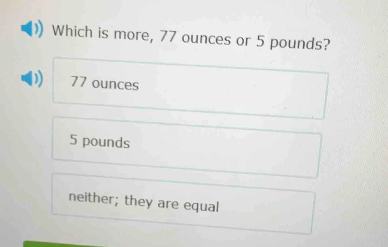 which is more, 77 ounces or 5 pounds? 77 ounces 5 pounds neither; they …