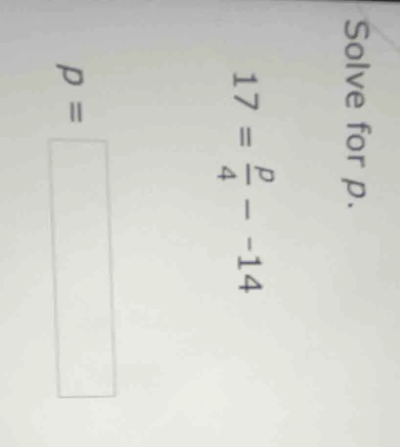 solve for p. $17 = \\frac{p}{4} - -14$ $p = \\square$