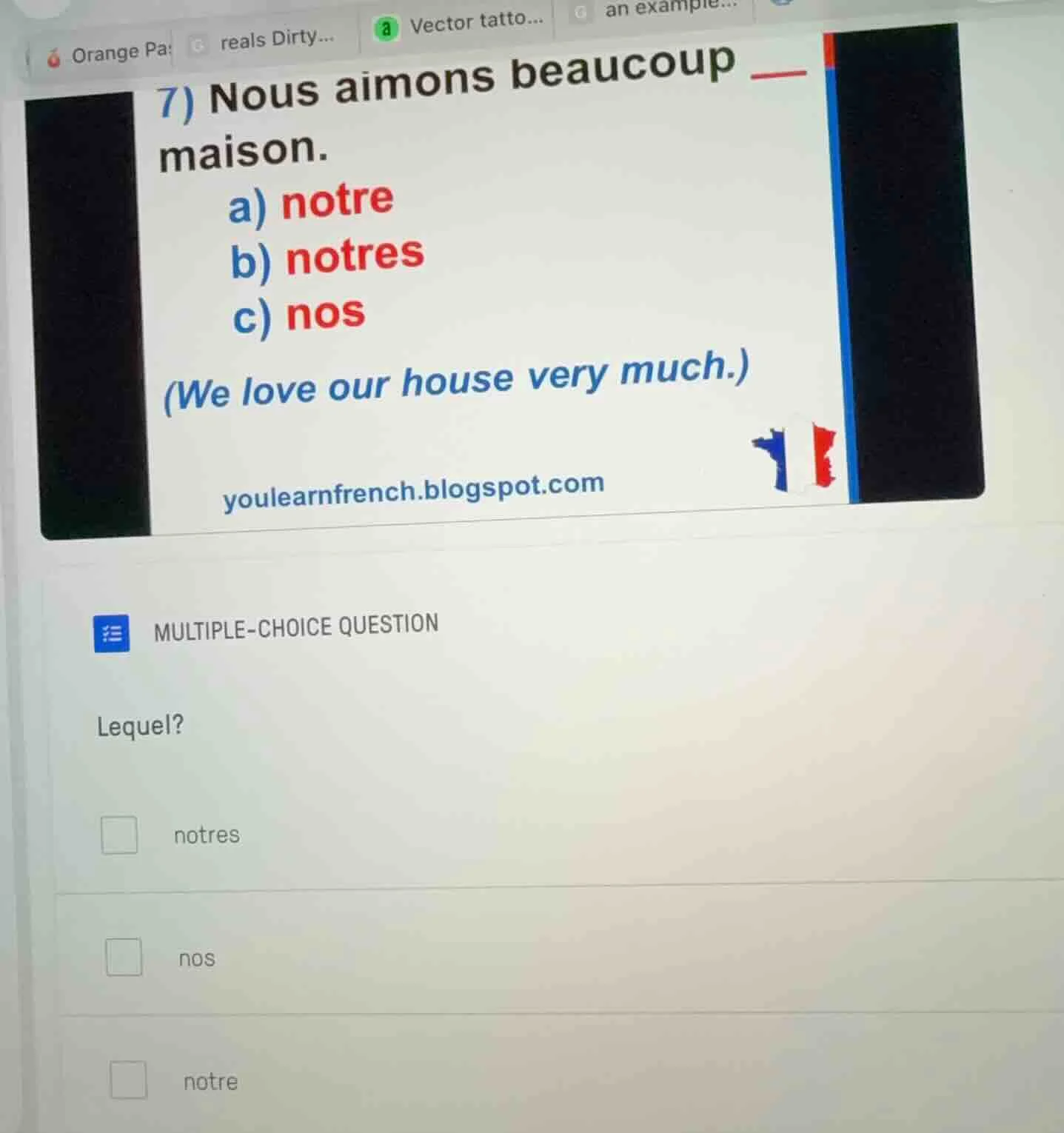 7) nous aimons beaucoup ___ maison. a) notre b) notres c) nos (we love …