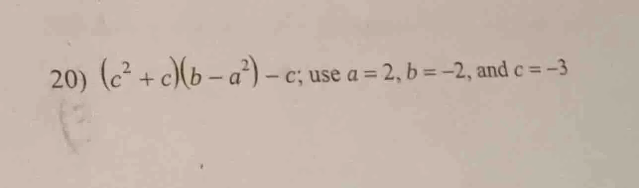 20) $(c^{2} + c)(b - a^{2}) - c$; use $a = 2$, $b = -2$, and $c = -3$