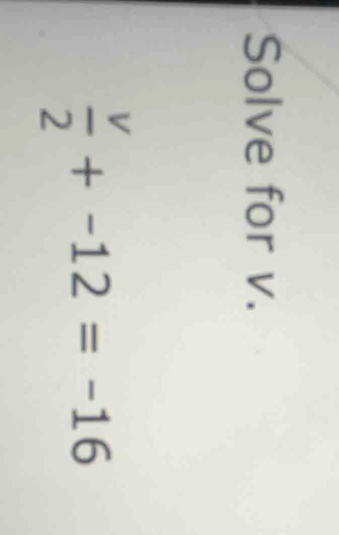 solve for v. $\frac{v}{2} + -12 = -16$