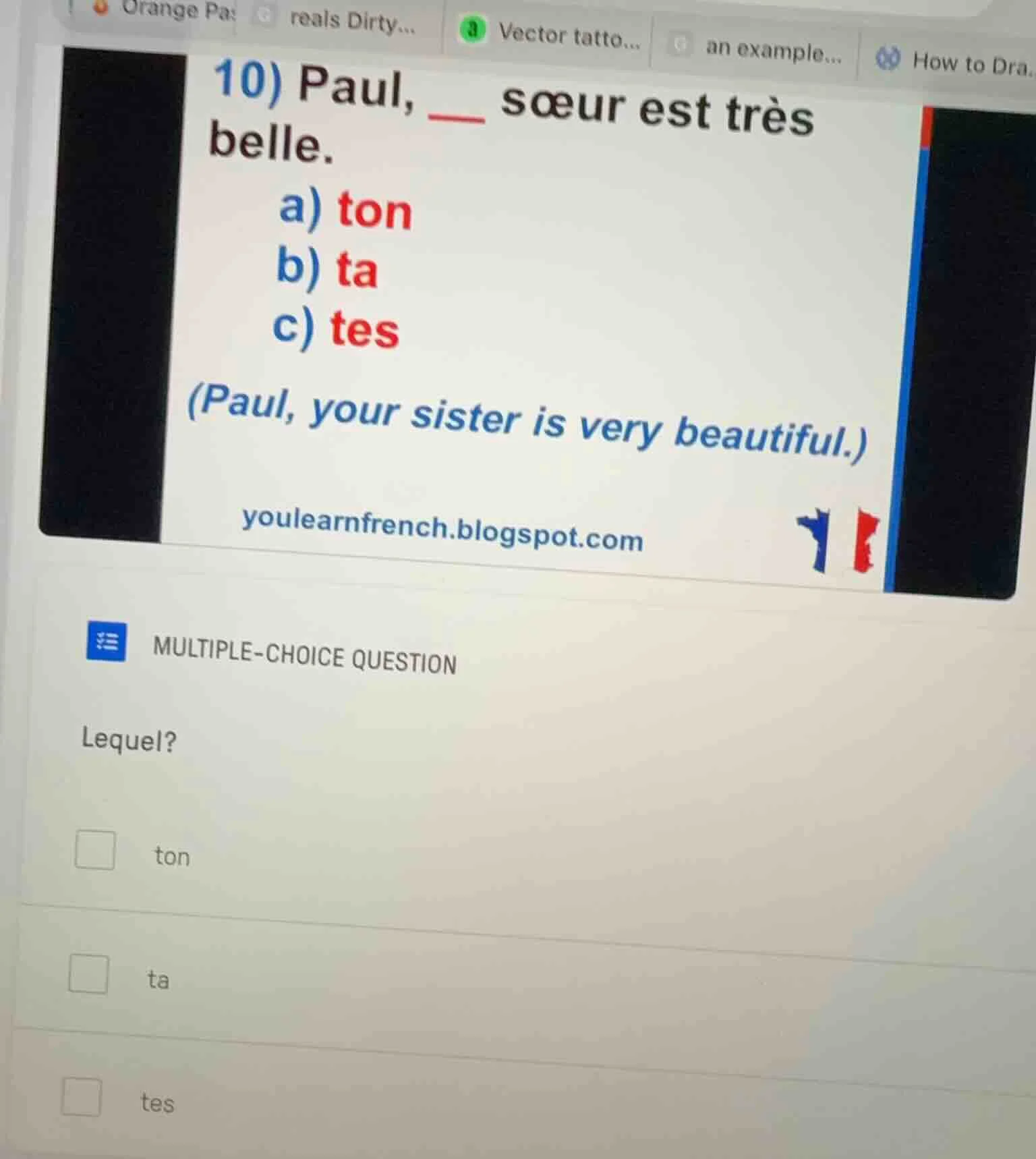 10) paul, ___ sœur est très belle. a) ton b) ta c) tes (paul, your sist…
