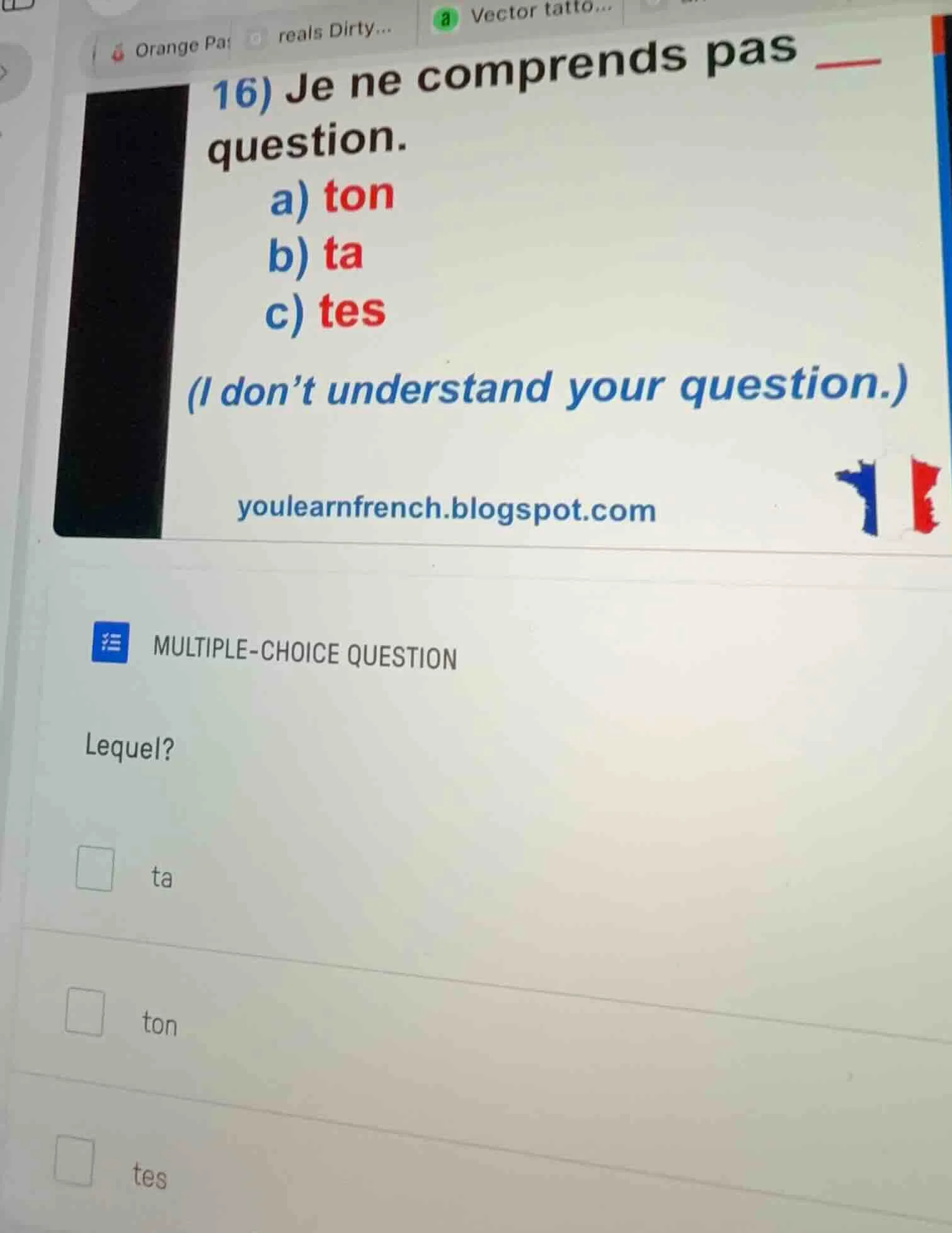 16) je ne comprends pas ___ question. a) ton b) ta c) tes (i dont under…