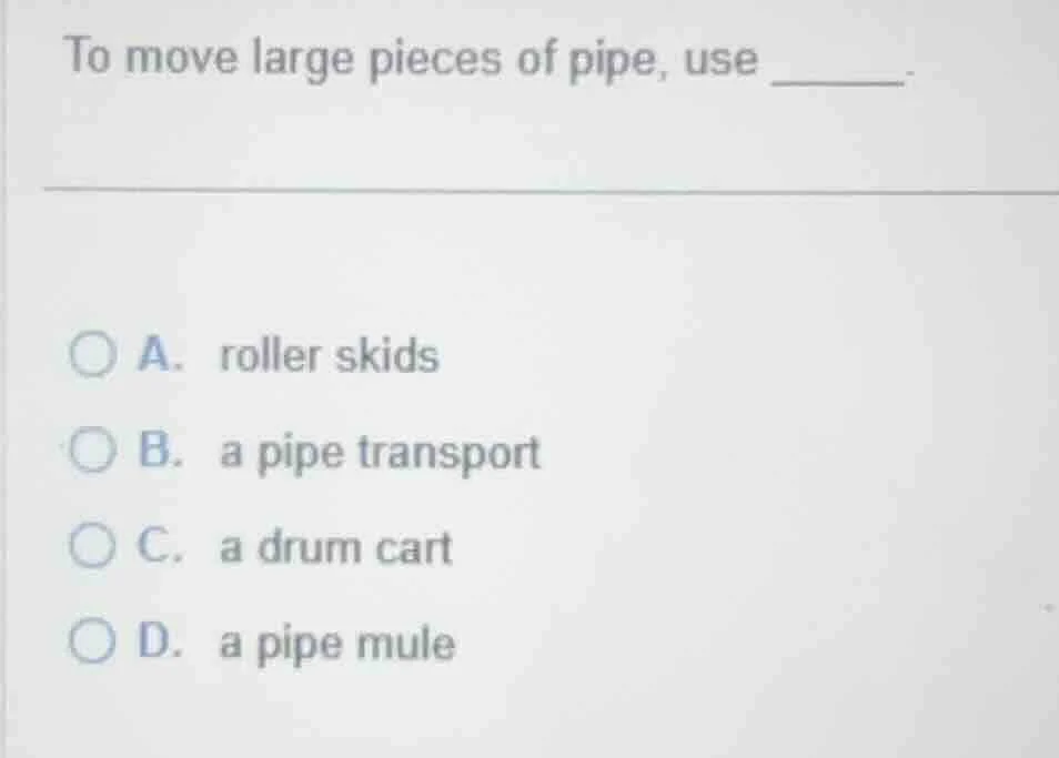 to move large pieces of pipe, use ______. a. roller skids b. a pipe tra…