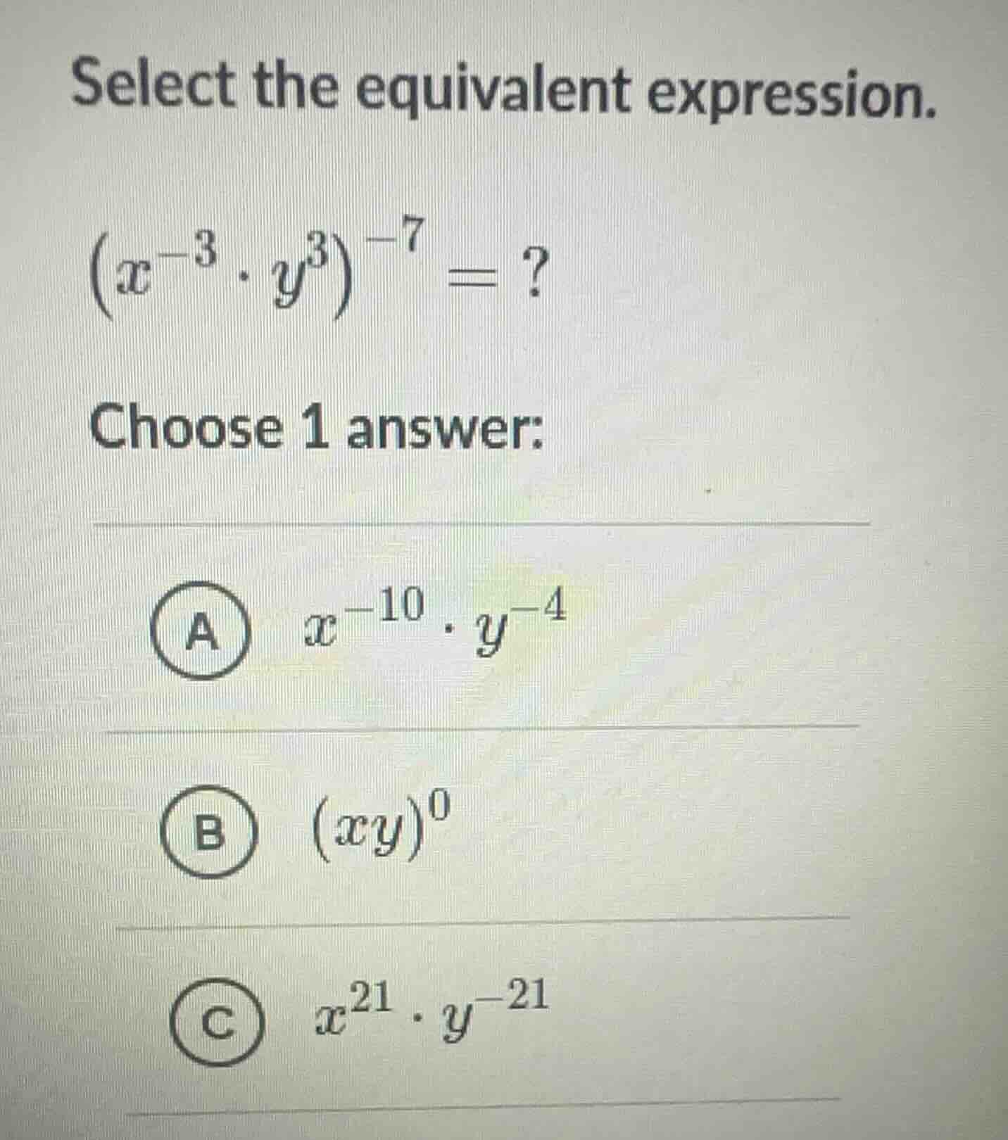 select the equivalent expression.$left(x^{-3} cdot y^{3} ight)^{-7} =?$…