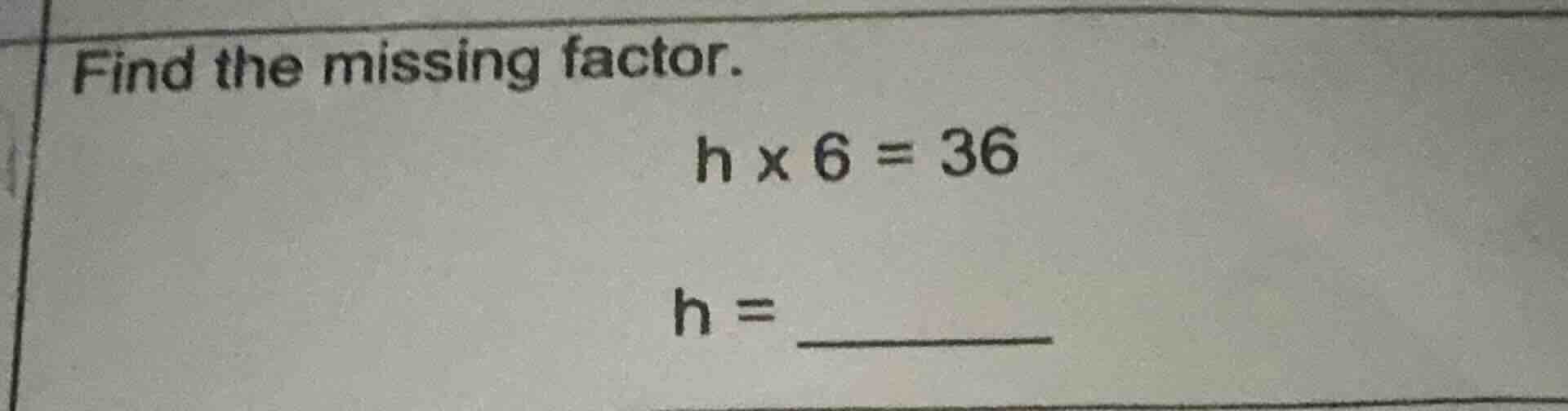 find the missing factor. $h \\times 6 = 36$ $h = \\underline{\\quad\\qu…