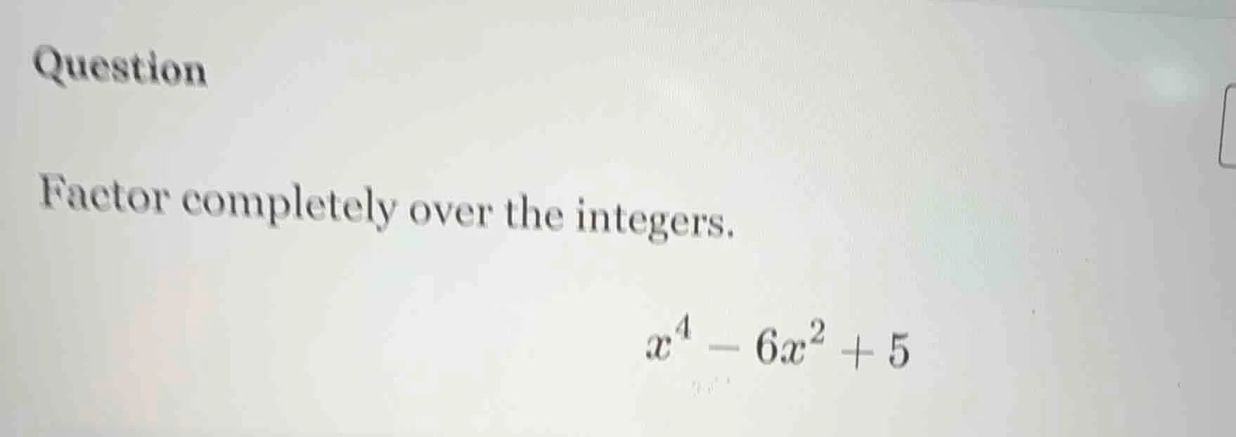 question factor completely over the integers. $x^4 - 6x^2 + 5$