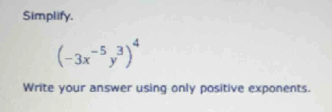 simplify. $(-3x^{-5}y^{3})^{4}$ write your answer using only positive e…