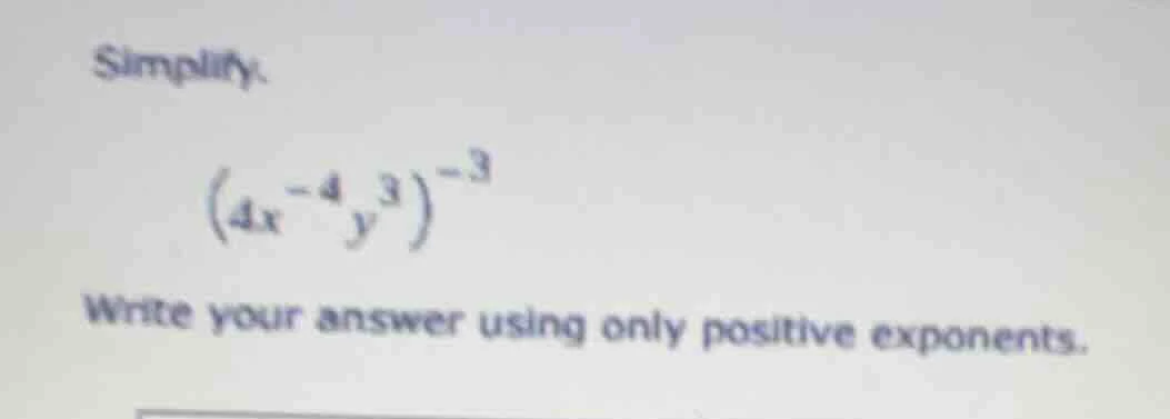 simplify. $(4x^{-4}y^{3})^{-3}$ write your answer using only positive e…