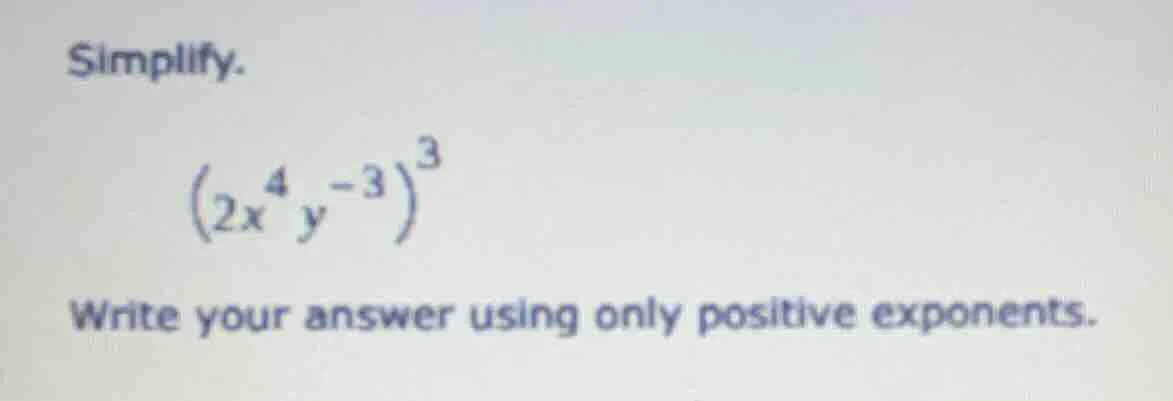 simplify. $(2x^{4}y^{-3})^{3}$ write your answer using only positive ex…