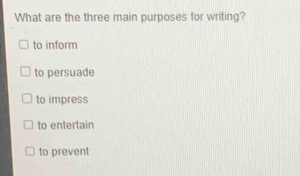 what are the three main purposes for writing?□ to inform□ to persuade□ …