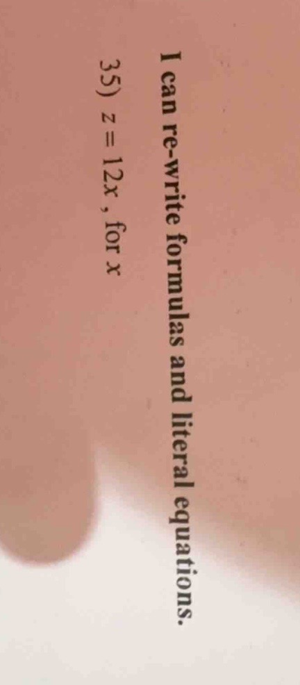 i can re-write formulas and literal equations. 35) $z = 12x$, for $x$