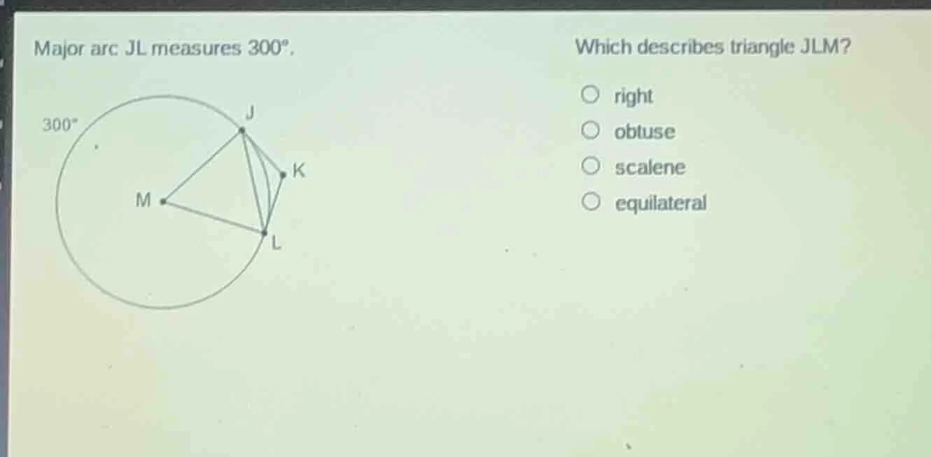 major arc jl measures 300°. which describes triangle jlm? ○ right ○ obt…