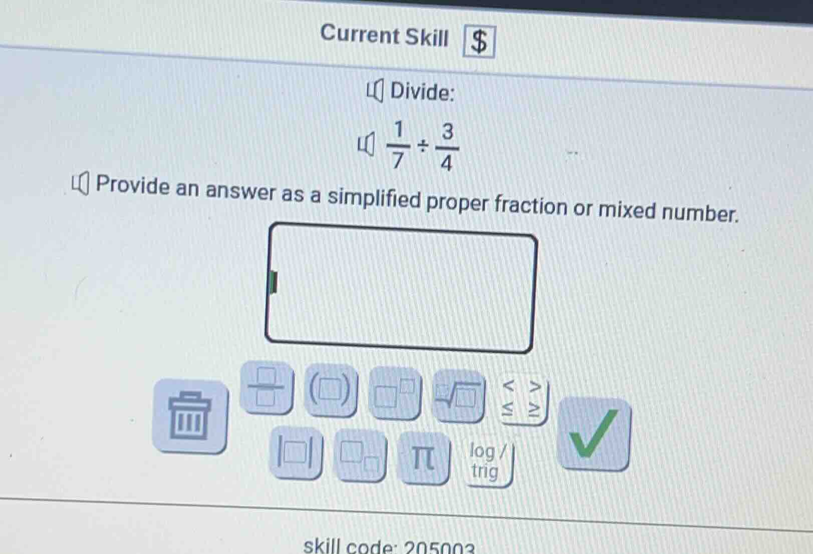 current skill $ divide: $\\frac{1}{7} \\div \\frac{3}{4}$ provide an an…