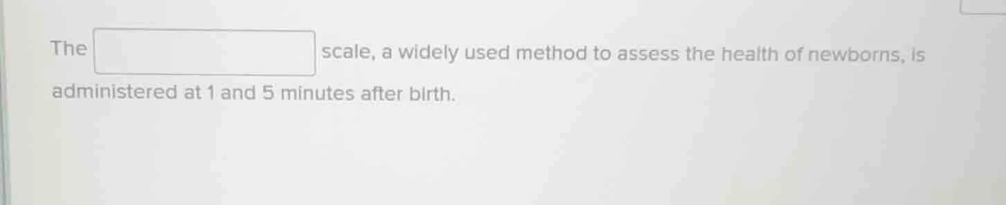 the □ scale, a widely used method to assess the health of newborns, is …