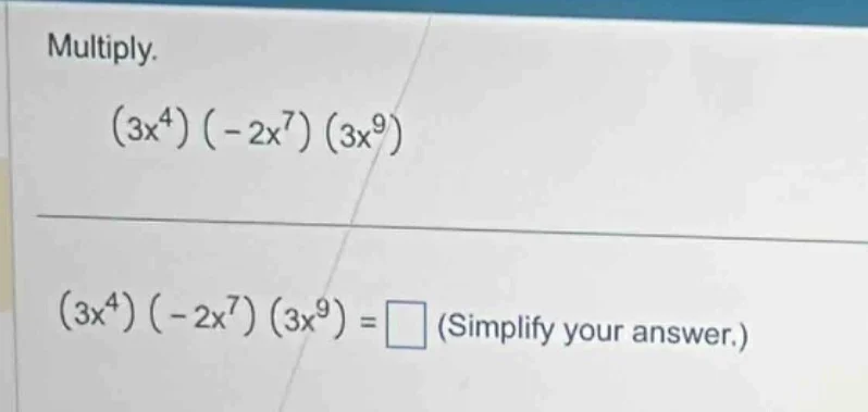 multiply. $(3x^{4})(-2x^{7})(3x^{9})$ $(3x^{4})(-2x^{7})(3x^{9})=\\squa…