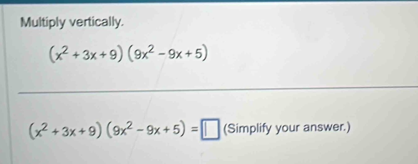 multiply vertically.$(x^{2}+3x+9)(9x^{2}-9x+5)$$(x^{2}+3x+9)(9x^{2}-9x+…