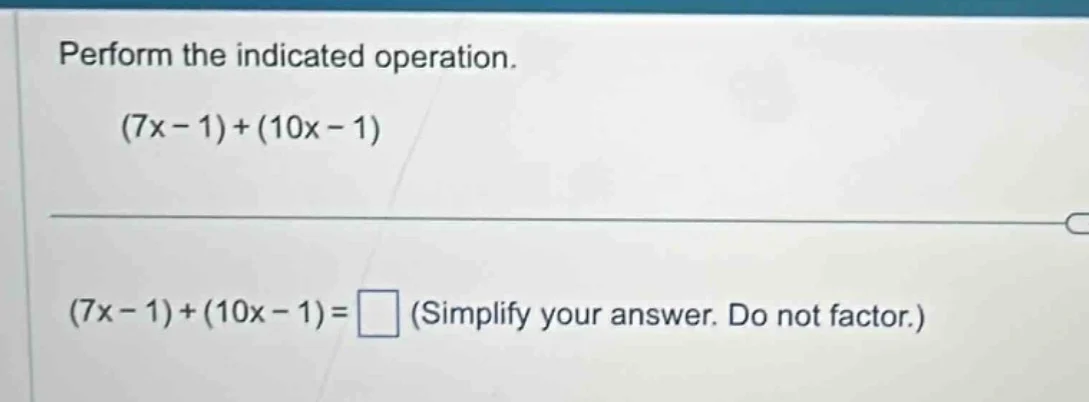 perform the indicated operation. $(7x - 1)+(10x - 1)$ $(7x - 1)+(10x - …