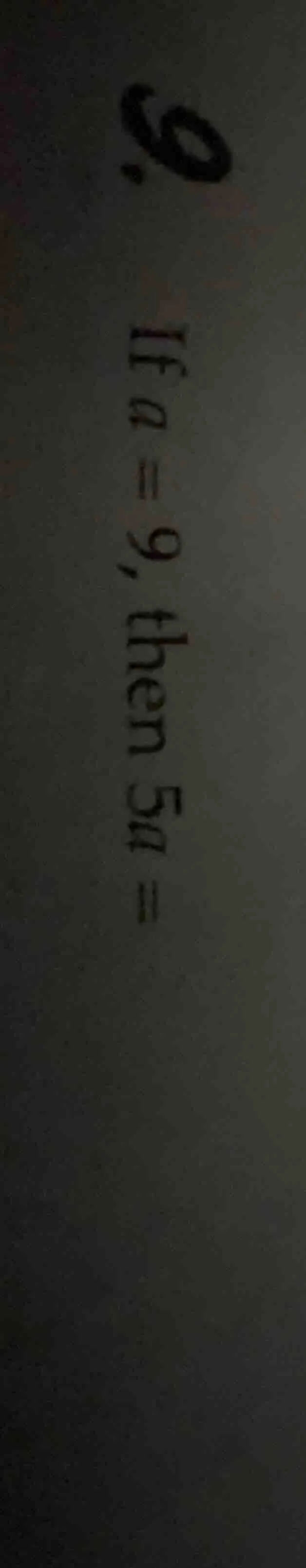 9. if $a = 9$, then $5a = $