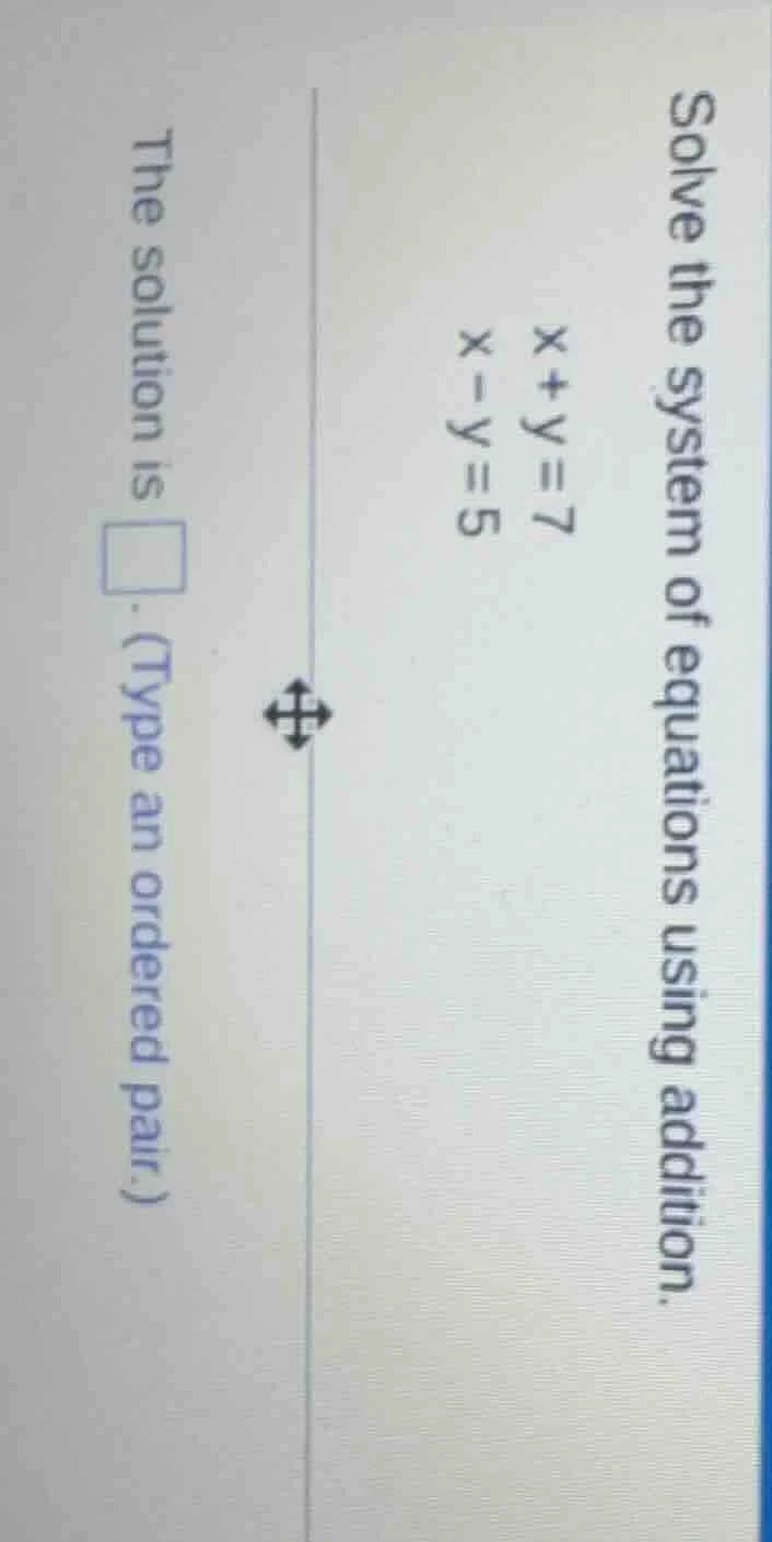 solve the system of equations using addition.$x+y=7$$x-y=5$the solution…
