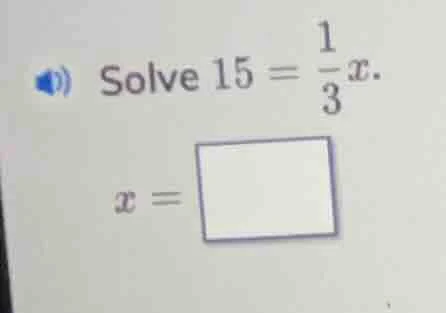 solve $15 = \\frac{1}{3}x$. $x = \\square$