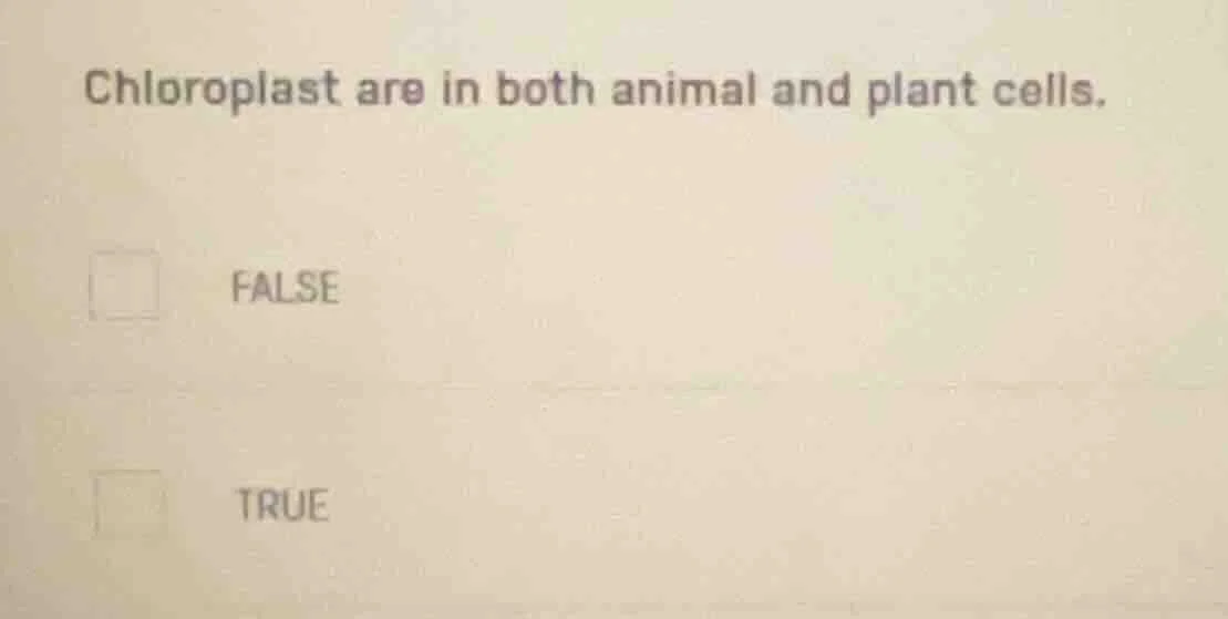 chloroplast are in both animal and plant cells. false true