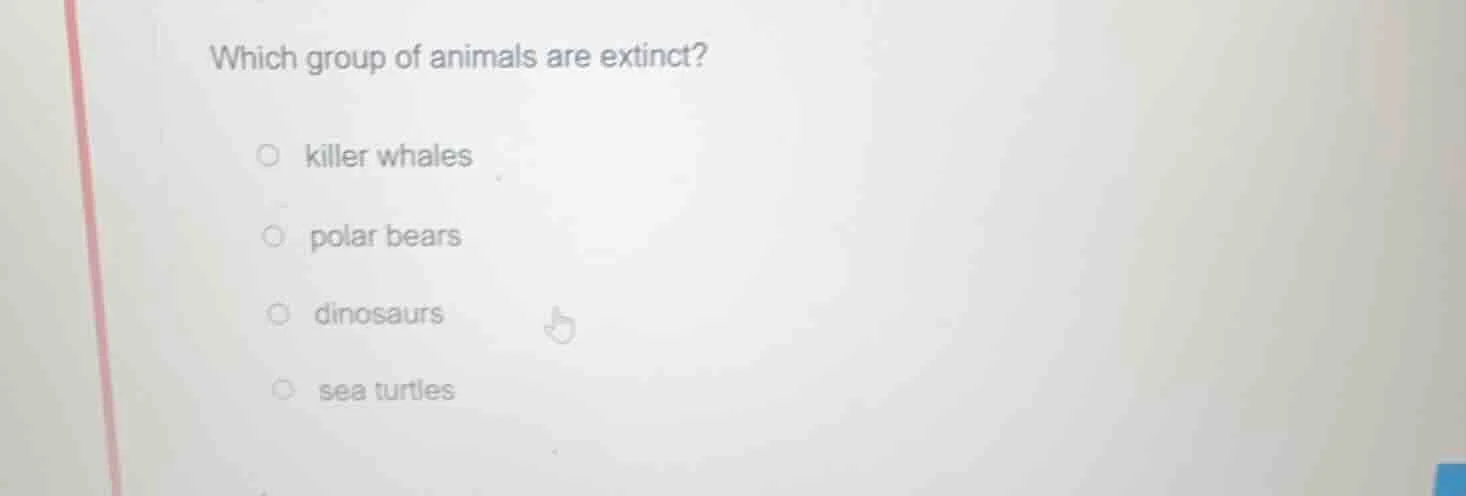which group of animals are extinct?○ killer whales○ polar bears○ dinosa…