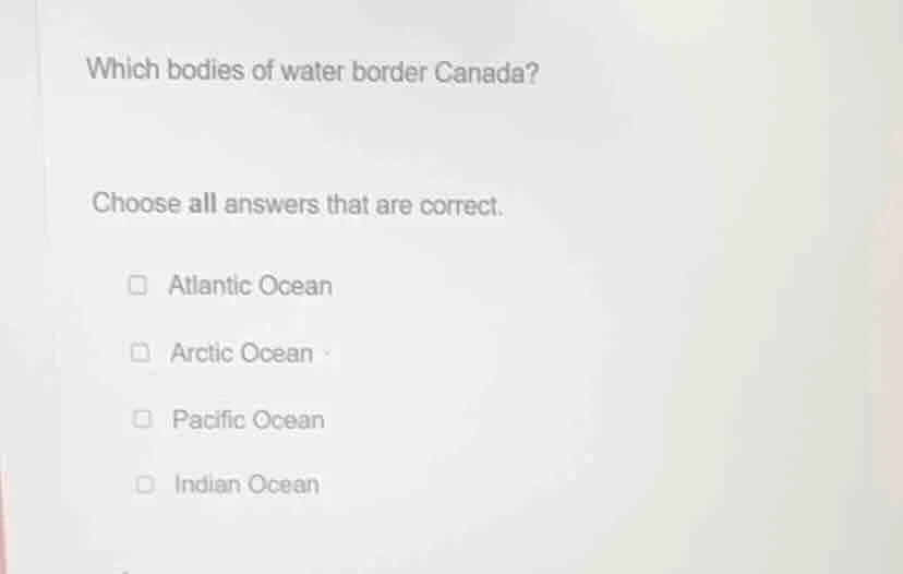 which bodies of water border canada? choose all answers that are correc…